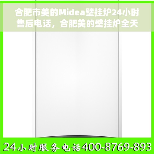 合肥市美的Midea壁挂炉24小时售后电话，合肥美的壁挂炉全天候售后热线电话公布