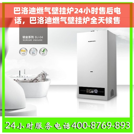 巴洛迪燃气壁挂炉24小时售后电话，巴洛迪燃气壁挂炉全天候售后电话，贴心服务随时在线