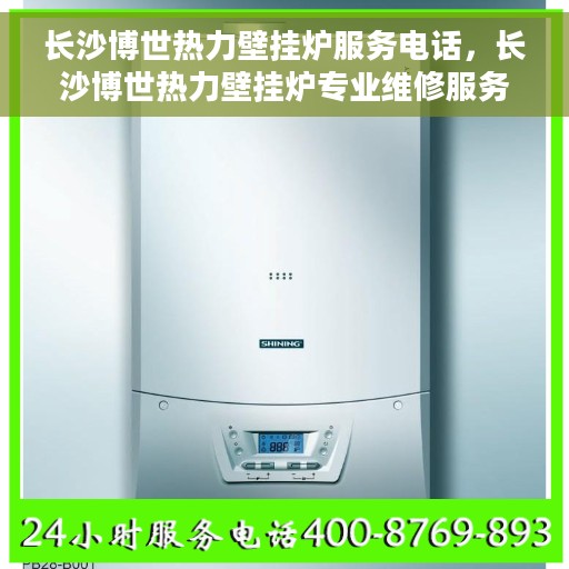 长沙博世热力壁挂炉服务电话，长沙博世热力壁挂炉专业维修服务热线