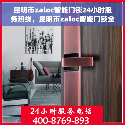 昆明市zaloc智能门锁24小时服务热线，昆明市zaloc智能门锁全天候服务热线