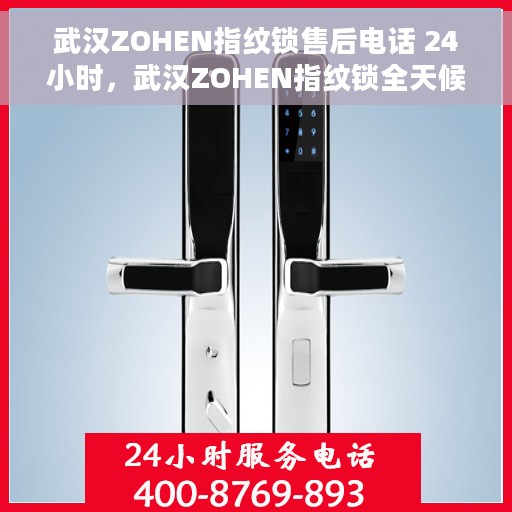 武汉ZOHEN指纹锁售后电话 24小时，武汉ZOHEN指纹锁全天候售后热线，贴心服务不打烊