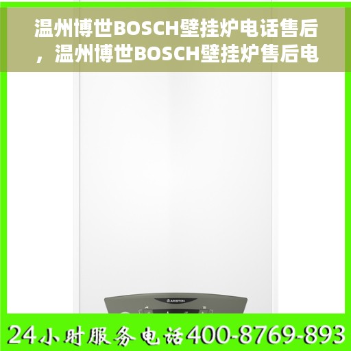 温州博世BOSCH壁挂炉电话售后，温州博世BOSCH壁挂炉售后电话专业服务