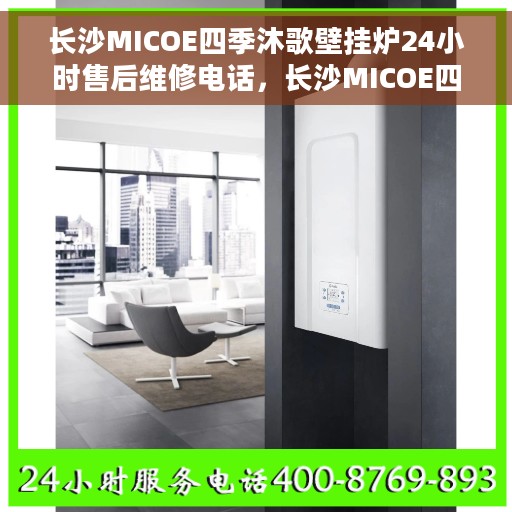 长沙MICOE四季沐歌壁挂炉24小时售后维修电话，长沙MICOE四季沐歌壁挂炉全天候售后维修服务热线