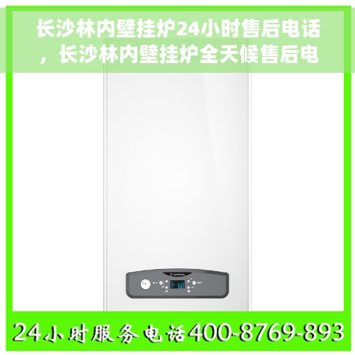 长沙林内壁挂炉24小时售后电话，长沙林内壁挂炉全天候售后电话服务支持