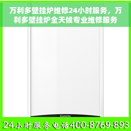 万利多壁挂炉维修24小时服务，万利多壁挂炉全天候专业维修服务
