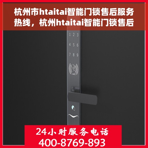 杭州市htaitai智能门锁售后服务热线，杭州htaitai智能门锁售后服务热线——专业解决您的锁事烦恼