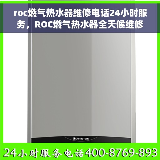 roc燃气热水器维修电话24小时服务，ROC燃气热水器全天候维修服务热线