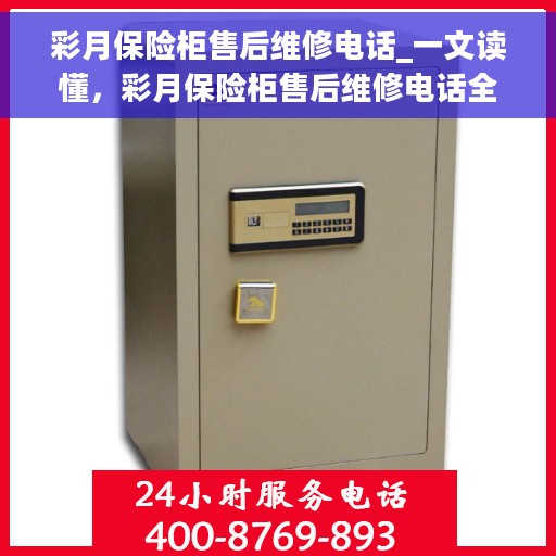 彩月保险柜售后维修电话_一文读懂，彩月保险柜售后维修电话全解析，一站式服务，让您无忧！