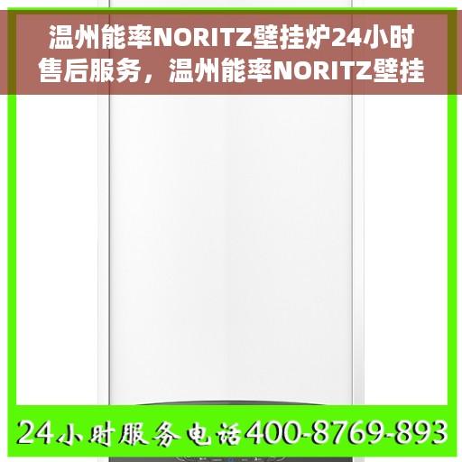 温州能率NORITZ壁挂炉24小时售后服务，温州能率NORITZ壁挂炉全天候售后服务保障