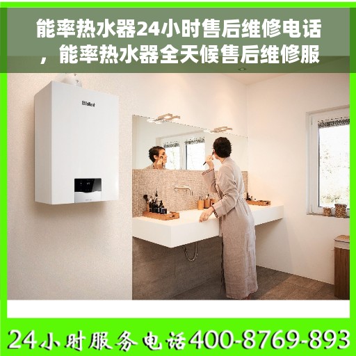 能率热水器24小时售后维修电话，能率热水器全天候售后维修服务热线