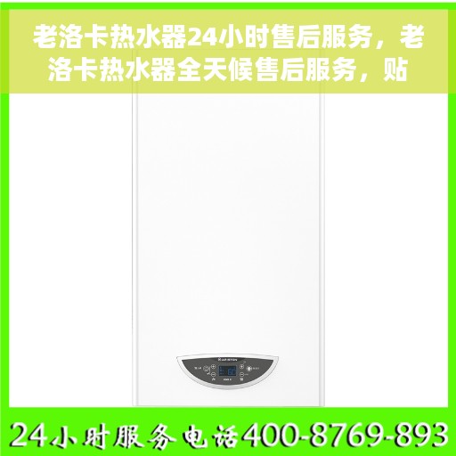老洛卡热水器24小时售后服务，老洛卡热水器全天候售后服务，贴心无忧保障