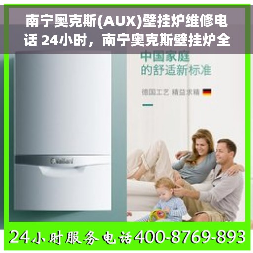 南宁奥克斯(AUX)壁挂炉维修电话 24小时，南宁奥克斯壁挂炉全天候维修热线及专业维修团队为您服务