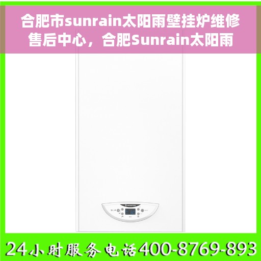 合肥市sunrain太阳雨壁挂炉维修售后中心，合肥Sunrain太阳雨壁挂炉维修售后中心，专业团队，贴心服务