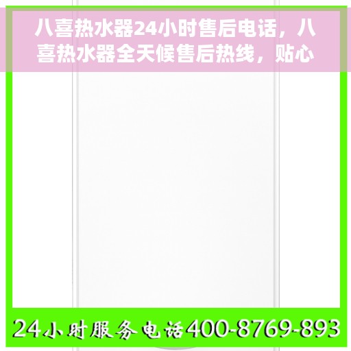八喜热水器24小时售后电话，八喜热水器全天候售后热线，贴心服务随叫随到