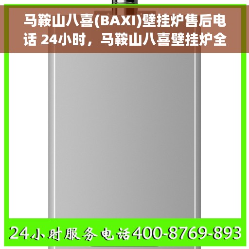 马鞍山八喜(BAXI)壁挂炉售后电话 24小时，马鞍山八喜壁挂炉全天候售后电话服务支持