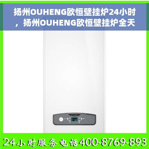 扬州OUHENG欧恒壁挂炉24小时，扬州OUHENG欧恒壁挂炉全天候温暖守护