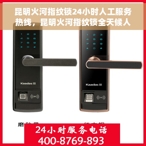 昆明火河指纹锁24小时人工服务热线，昆明火河指纹锁全天候人工服务热线，贴心守护您的安全，随时为您解答疑问。