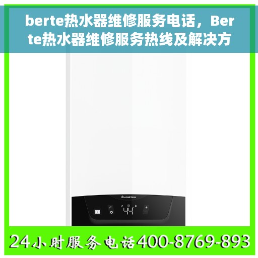 berte热水器维修服务电话，Berte热水器维修服务热线及解决方案