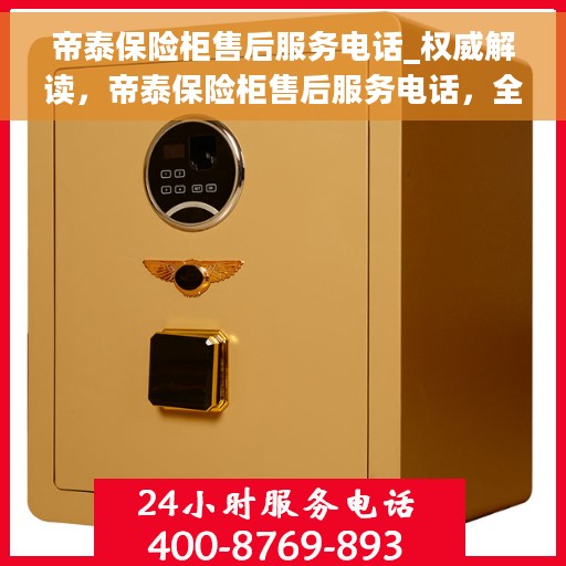 帝泰保险柜售后服务电话_权威解读，帝泰保险柜售后服务电话，全面权威解读，解决您的后顾之忧