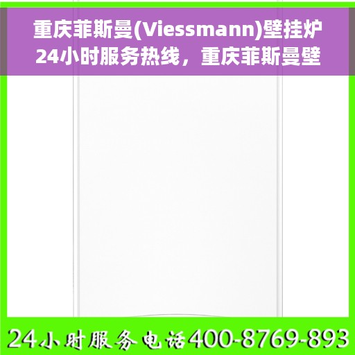 重庆菲斯曼(Viessmann)壁挂炉24小时服务热线，重庆菲斯曼壁挂炉全天候服务热线，专业解决您的供暖需求