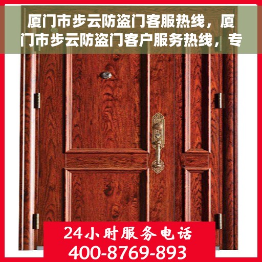 厦门市步云防盗门客服热线，厦门市步云防盗门客户服务热线，专业解答您的安全与信赖问题