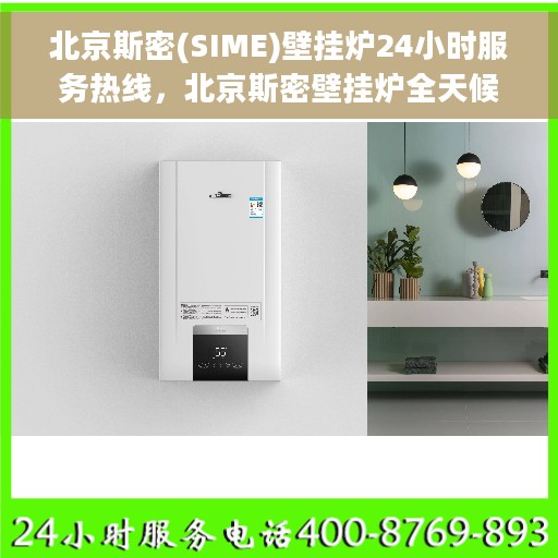 北京斯密(SIME)壁挂炉24小时服务热线，北京斯密壁挂炉全天候服务热线，专业解决您的采暖问题