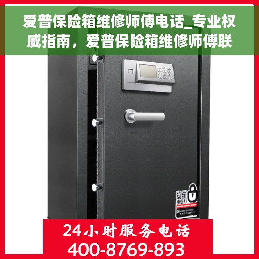 爱普保险箱维修师傅电话_专业权威指南，爱普保险箱维修师傅联系电话，专业权威指南为您解答故障疑难！