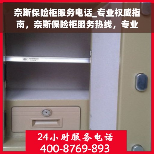 奈斯保险柜服务电话_专业权威指南，奈斯保险柜服务热线，专业权威指南为您解答安全存储疑惑
