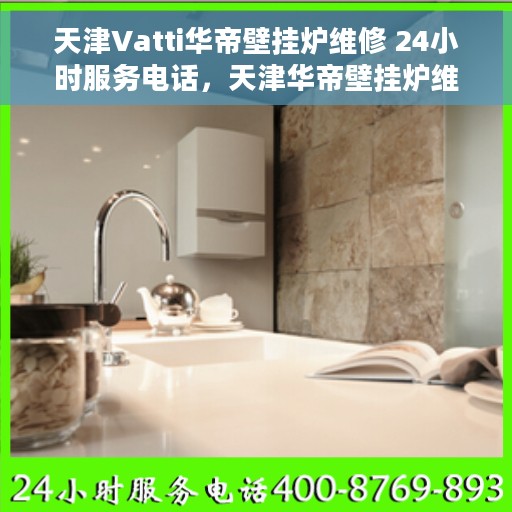 天津Vatti华帝壁挂炉维修 24小时服务电话，天津华帝壁挂炉维修热线，全天候服务，专业保障您的温暖生活