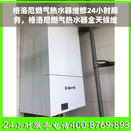 格洛尼燃气热水器维修24小时服务，格洛尼燃气热水器全天候维修服务热线，专业快速响应您的需求