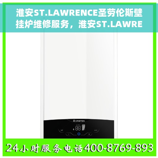 淮安ST.LAWRENCE圣劳伦斯壁挂炉维修服务，淮安ST.LAWRENCE圣劳伦斯壁挂炉专业维修服务团队