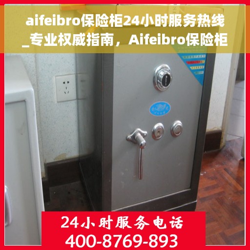 aifeibro保险柜24小时服务热线_专业权威指南，Aifeibro保险柜全天候服务热线，专业权威的保障指南