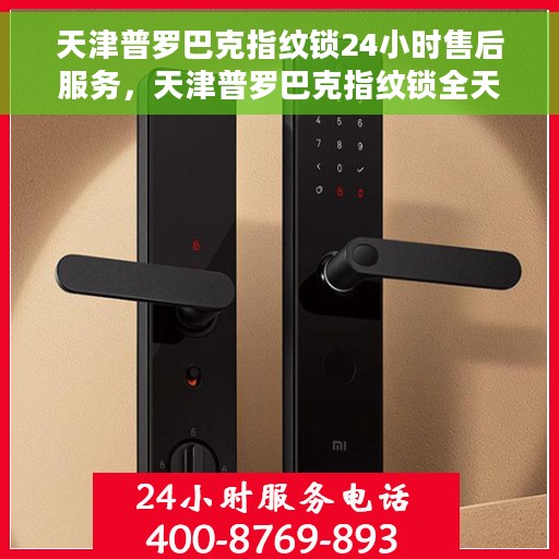 天津普罗巴克指纹锁24小时售后服务，天津普罗巴克指纹锁全天候售后无忧服务