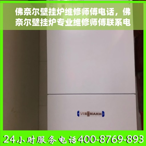 佛奈尔壁挂炉维修师傅电话，佛奈尔壁挂炉专业维修师傅联系电话及维修指南