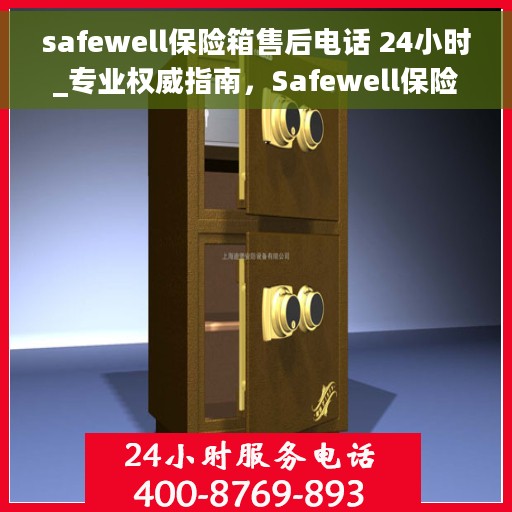 safewell保险箱售后电话 24小时_专业权威指南，Safewell保险箱售后电话全天候专业指南