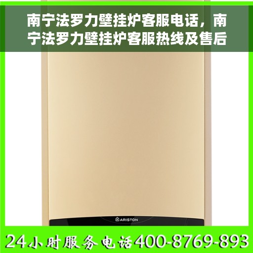 南宁法罗力壁挂炉客服电话，南宁法罗力壁挂炉客服热线及售后支持服务指南