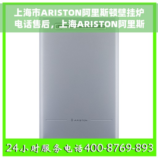 上海市ARISTON阿里斯顿壁挂炉电话售后，上海ARISTON阿里斯顿壁挂炉售后电话专线支持及维修服务