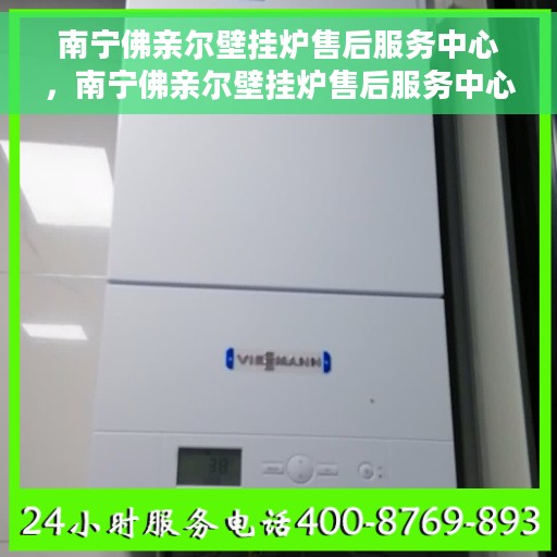 南宁佛亲尔壁挂炉售后服务中心，南宁佛亲尔壁挂炉售后服务中心，专业维修与贴心服务