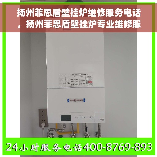 扬州菲思盾壁挂炉维修服务电话，扬州菲思盾壁挂炉专业维修服务热线