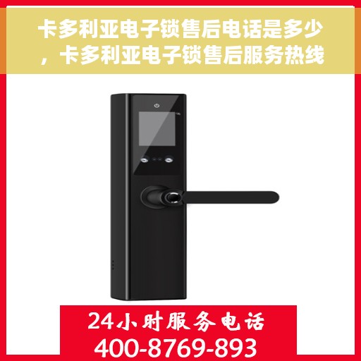 卡多利亚电子锁售后电话是多少，卡多利亚电子锁售后服务热线公布