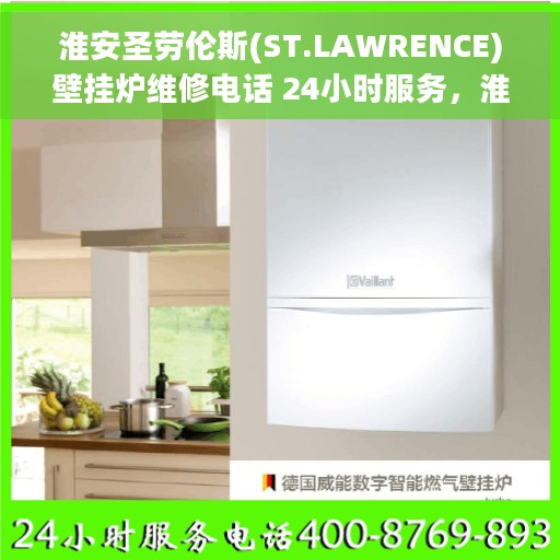 淮安圣劳伦斯(ST.LAWRENCE)壁挂炉维修电话 24小时服务，淮安圣劳伦斯壁挂炉专业维修团队全天候服务热线，贴心关怀您的温暖生活