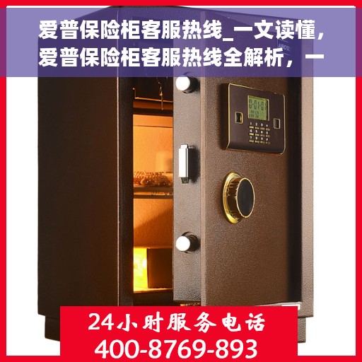 爱普保险柜客服热线_一文读懂，爱普保险柜客服热线全解析，一站式服务，轻松解决您的疑问