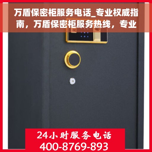 万盾保密柜服务电话_专业权威指南，万盾保密柜服务热线，专业权威指南