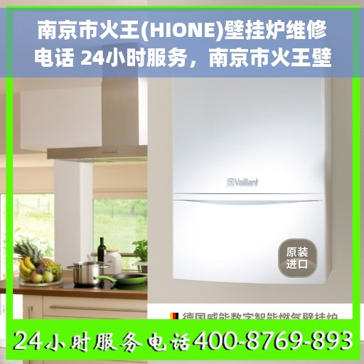 南京市火王(HIONE)壁挂炉维修电话 24小时服务，南京市火王壁挂炉全天候维修服务热线