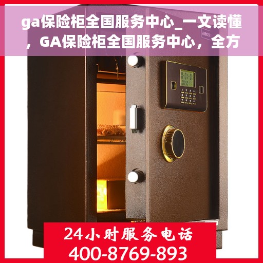 ga保险柜全国服务中心_一文读懂，GA保险柜全国服务中心，全方位解读，一站式服务体验