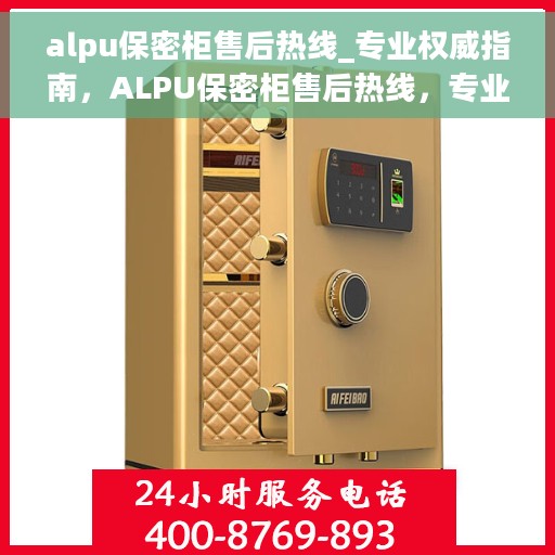alpu保密柜售后热线_专业权威指南，ALPU保密柜售后热线，专业权威指南，一站式解决您的售后问题