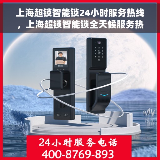 上海超锁智能锁24小时服务热线，上海超锁智能锁全天候服务热线，贴心守护您的安全