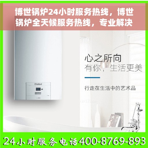 博世锅炉24小时服务热线，博世锅炉全天候服务热线，专业解决您的热力需求！