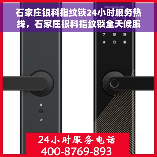石家庄银科指纹锁24小时服务热线，石家庄银科指纹锁全天候服务热线，专业解锁无忧体验