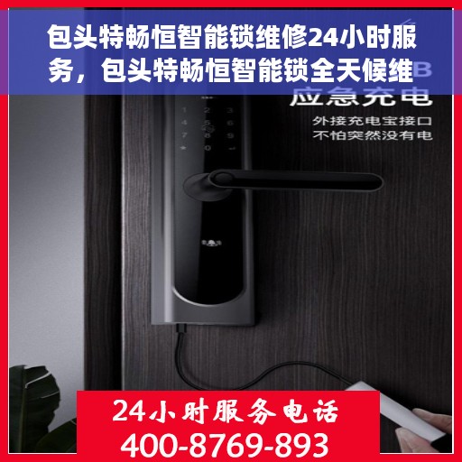 包头特畅恒智能锁维修24小时服务，包头特畅恒智能锁全天候维修服务保障